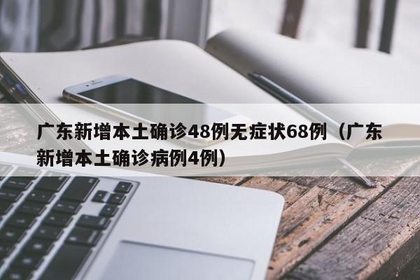 广东新增本土确诊48例无症状68例（广东新增本土确诊病例4例）