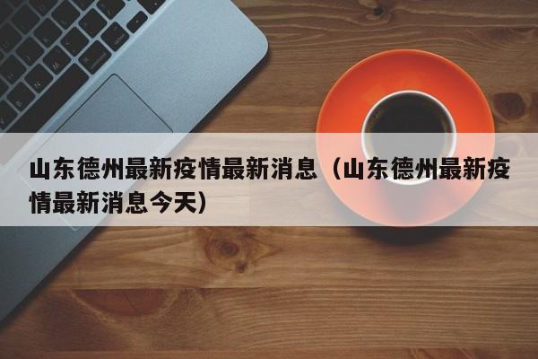 山东德州最新疫情最新消息（山东德州最新疫情最新消息今天）