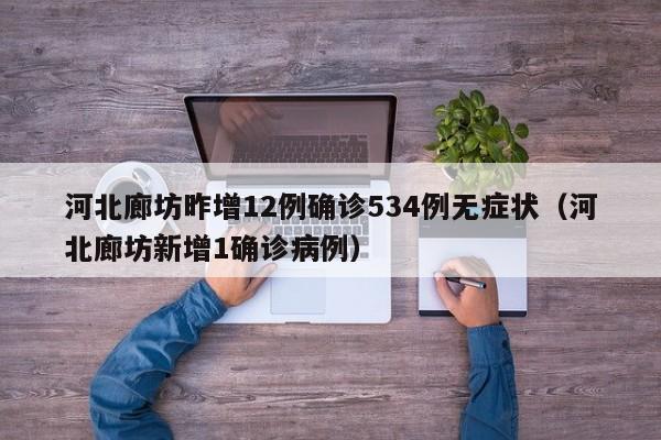 河北廊坊昨增12例确诊534例无症状（河北廊坊新增1确诊病例）