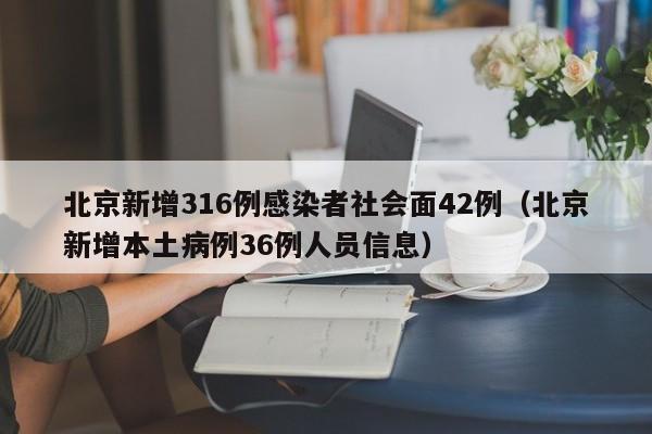 北京新增316例感染者社会面42例（北京新增本土病例36例人员信息）