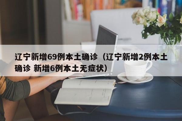 辽宁新增69例本土确诊（辽宁新增2例本土确诊 新增6例本土无症状）