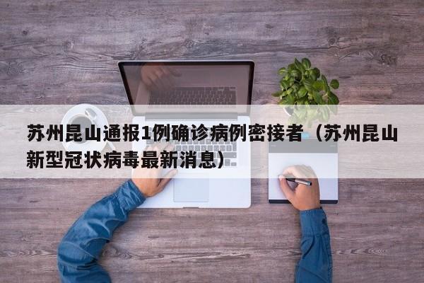 苏州昆山通报1例确诊病例密接者（苏州昆山新型冠状病毒最新消息）