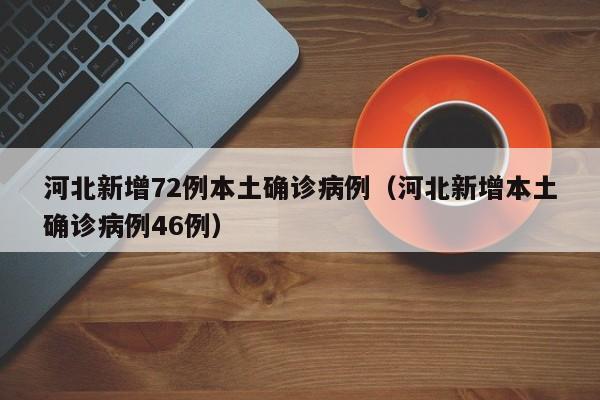 河北新增72例本土确诊病例（河北新增本土确诊病例46例）