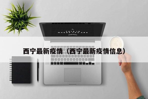 西宁最新疫情（西宁最新疫情信息）