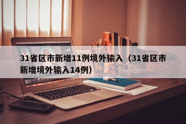 31省区市新增11例境外输入（31省区市新增境外输入14例）