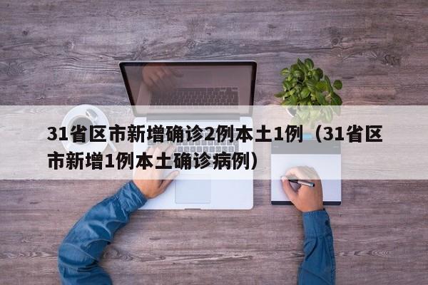31省区市新增确诊2例本土1例（31省区市新增1例本土确诊病例）