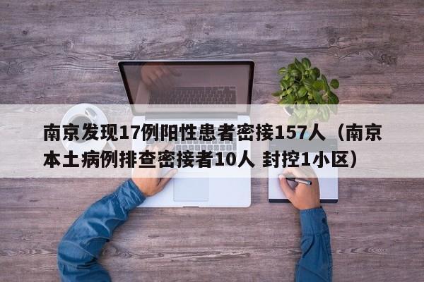 南京发现17例阳性患者密接157人（南京本土病例排查密接者10人 封控1小区）