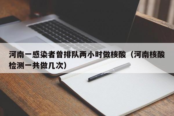 河南一感染者曾排队两小时做核酸（河南核酸检测一共做几次）
