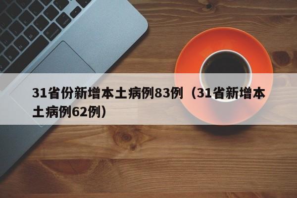31省份新增本土病例83例（31省新增本土病例62例）