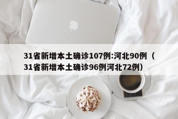 31省新增本土确诊107例:河北90例（31省新增本土确诊96例河北72例）