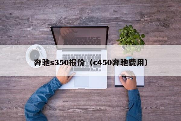 奔驰s350报价（c450奔驰费用）