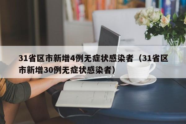 31省区市新增4例无症状感染者（31省区市新增30例无症状感染者）