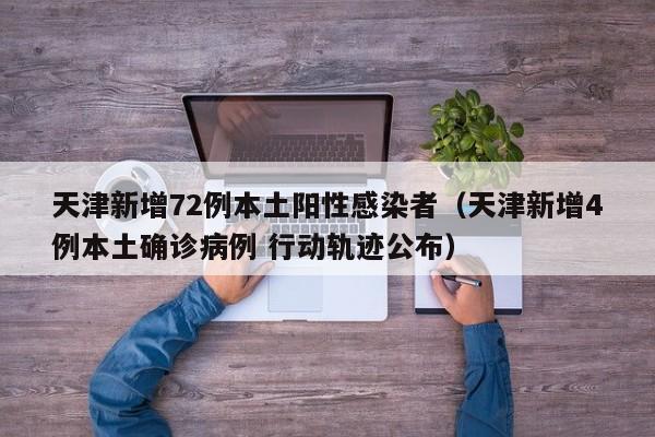 天津新增72例本土阳性感染者（天津新增4例本土确诊病例 行动轨迹公布）