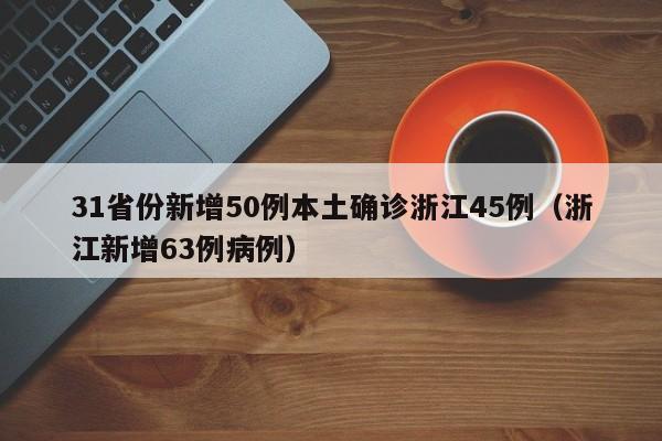 31省份新增50例本土确诊浙江45例（浙江新增63例病例）