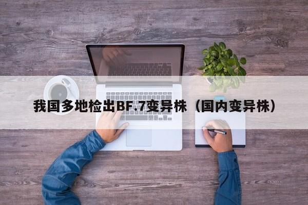 我国多地检出BF.7变异株（国内变异株）