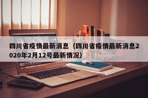 四川省疫情最新消息（四川省疫情最新消息2020年2月12号最新情况）