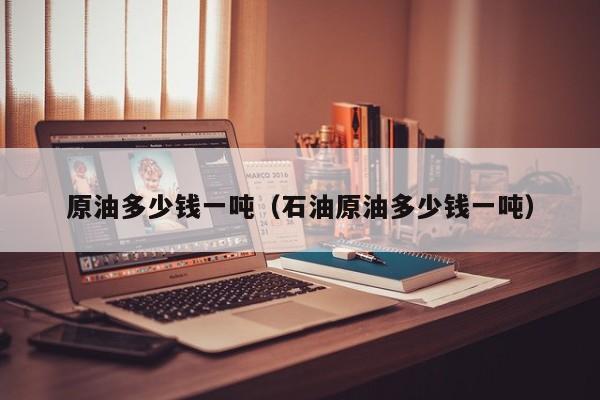 原油多少钱一吨（石油原油多少钱一吨）