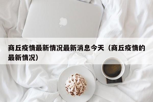 商丘疫情最新情况最新消息今天（商丘疫情的最新情况）