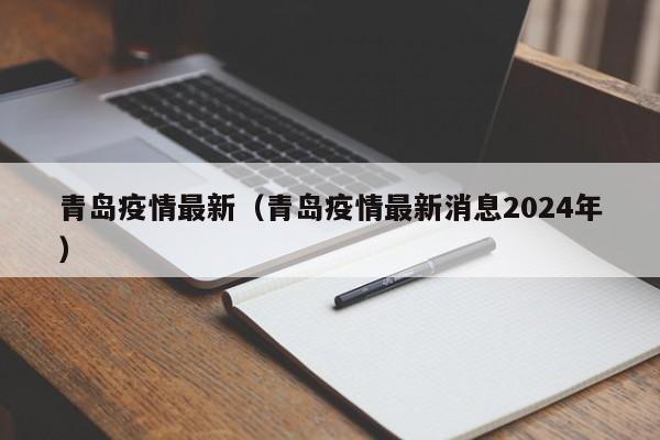 青岛疫情最新（青岛疫情最新消息2024年）