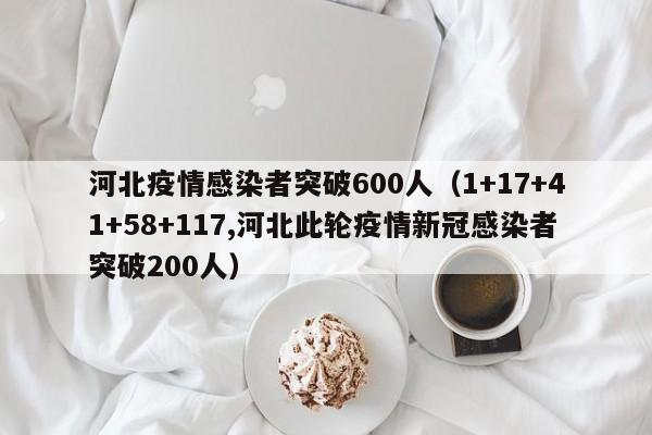 河北疫情感染者突破600人（1+17+41+58+117,河北此轮疫情新冠感染者突破200人）