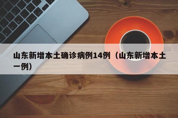 山东新增本土确诊病例14例（山东新增本土一例）