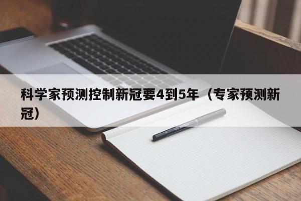 科学家预测控制新冠要4到5年（专家预测新冠）