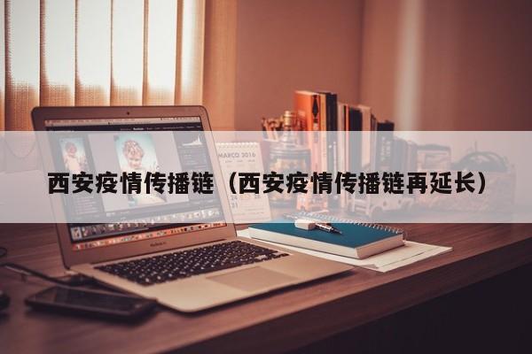 西安疫情传播链（西安疫情传播链再延长）