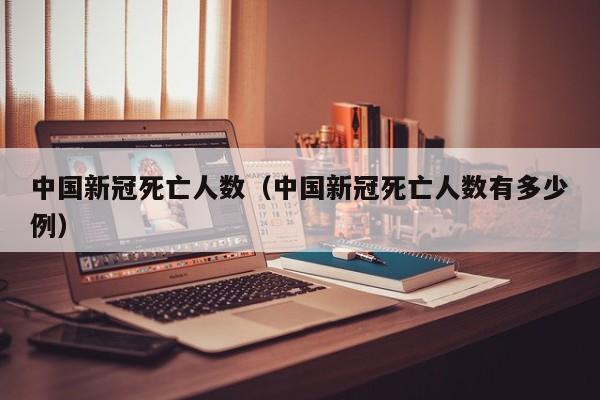 中国新冠死亡人数（中国新冠死亡人数有多少例）