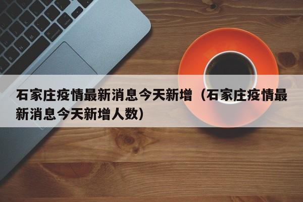石家庄疫情最新消息今天新增（石家庄疫情最新消息今天新增人数）