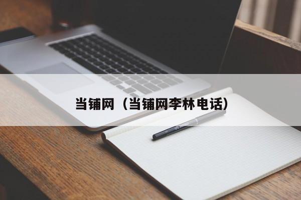 当铺网（当铺网李林电话）