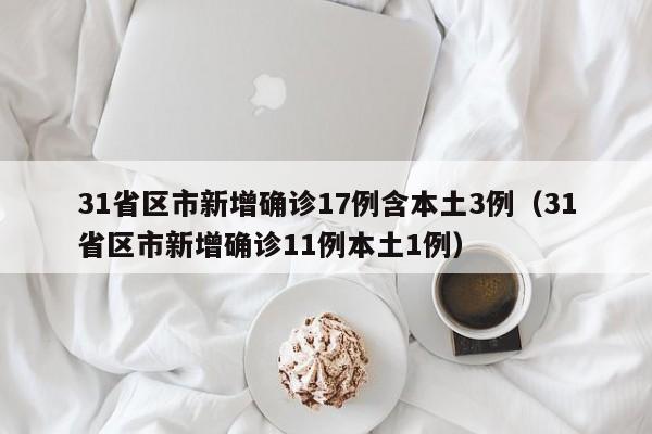 31省区市新增确诊17例含本土3例（31省区市新增确诊11例本土1例）