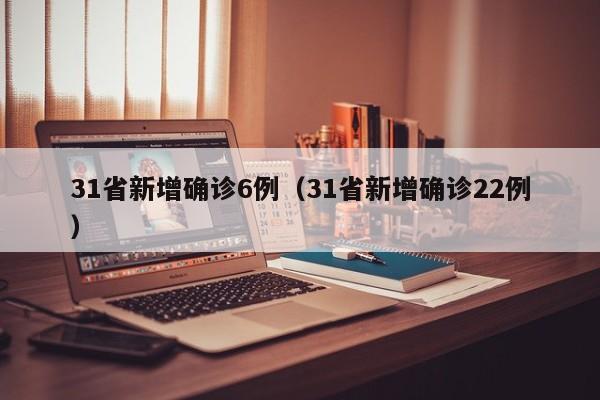 31省新增确诊6例（31省新增确诊22例）