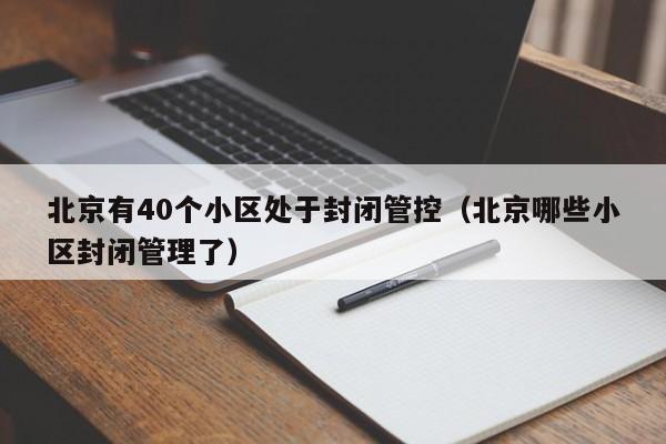 北京有40个小区处于封闭管控（北京哪些小区封闭管理了）