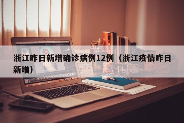 浙江昨日新增确诊病例12例（浙江疫情昨日新增）