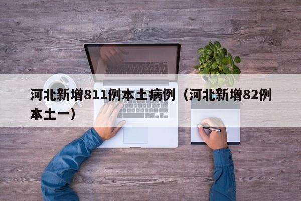 河北新增811例本土病例（河北新增82例本土一）