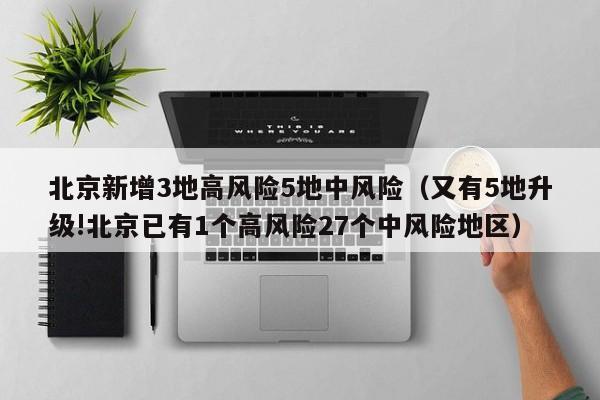 北京新增3地高风险5地中风险（又有5地升级!北京已有1个高风险27个中风险地区）