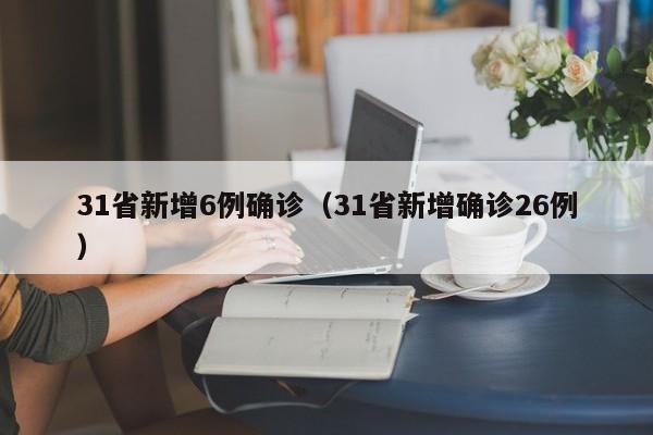 31省新增6例确诊（31省新增确诊26例）