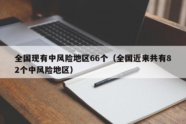 全国现有中风险地区66个（全国近来共有82个中风险地区）