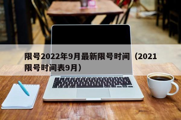 限号2022年9月最新限号时间（2021限号时间表9月）