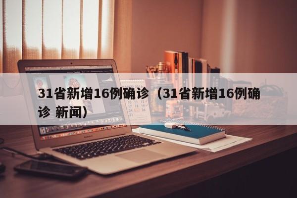 31省新增16例确诊（31省新增16例确诊 新闻）