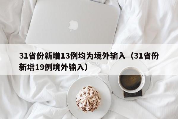 31省份新增13例均为境外输入（31省份新增19例境外输入）