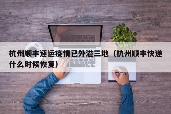 杭州顺丰速运疫情已外溢三地（杭州顺丰快递什么时候恢复）