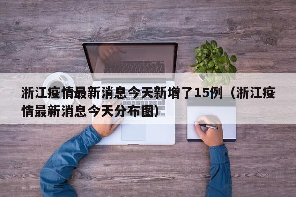 浙江疫情最新消息今天新增了15例（浙江疫情最新消息今天分布图）