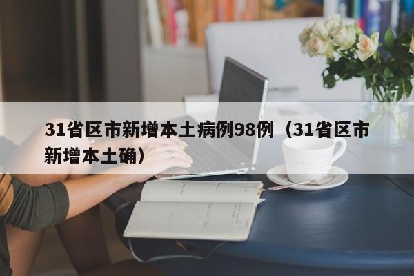 31省区市新增本土病例98例（31省区市新增本土确）