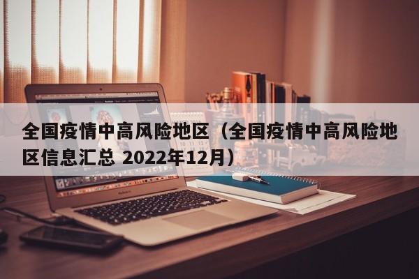全国疫情中高风险地区（全国疫情中高风险地区信息汇总 2022年12月）