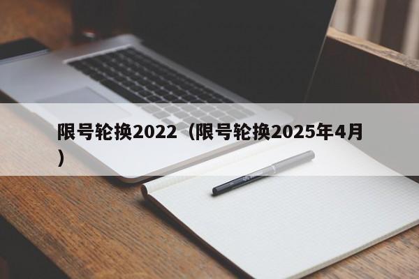 限号轮换2022（限号轮换2025年4月）