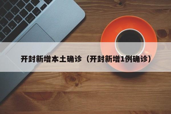 开封新增本土确诊（开封新增1例确诊）