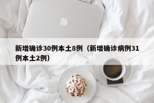 新增确诊30例本土8例（新增确诊病例31例本土2例）