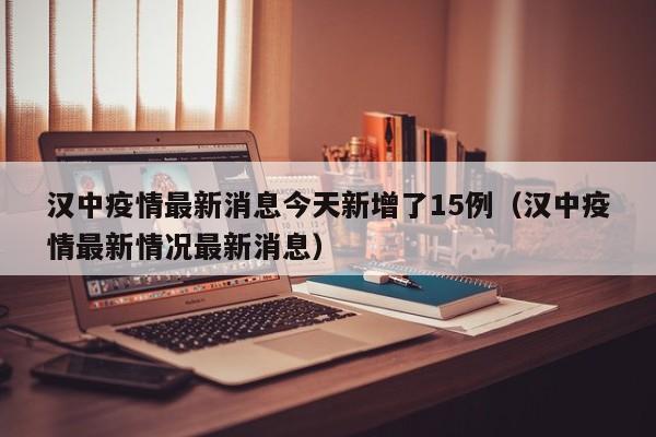 汉中疫情最新消息今天新增了15例（汉中疫情最新情况最新消息）