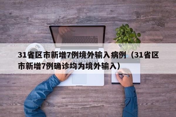 31省区市新增7例境外输入病例（31省区市新增7例确诊均为境外输入）
